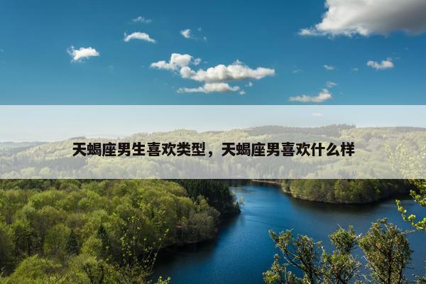 天蝎座男生喜欢类型，天蝎座男喜欢什么样