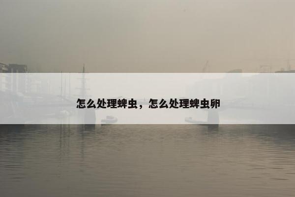 怎么处理蜱虫，怎么处理蜱虫卵