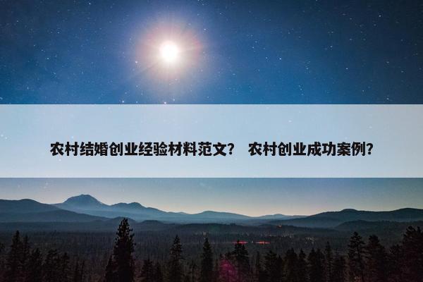 农村结婚创业经验材料范文？ 农村创业成功案例？