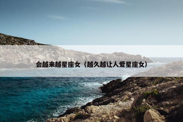 会越来越星座女（越久越让人爱星座女）