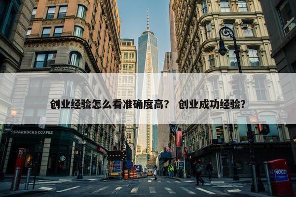 创业经验怎么看准确度高？ 创业成功经验？