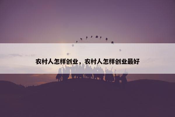 农村人怎样创业，农村人怎样创业最好