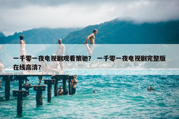 一千零一夜电视剧观看策驰？ 一千零一夜电视剧完整版在线高清？