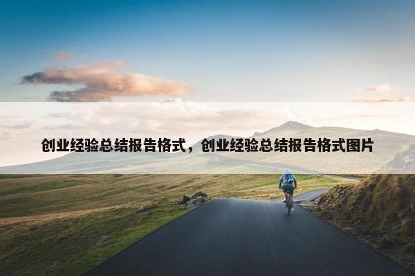 创业经验总结报告格式，创业经验总结报告格式图片