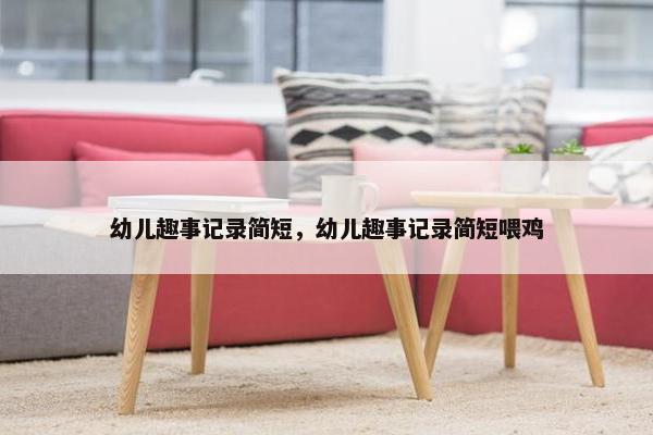 幼儿趣事记录简短，幼儿趣事记录简短喂鸡