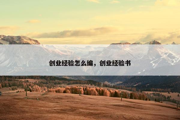 创业经验怎么编，创业经验书