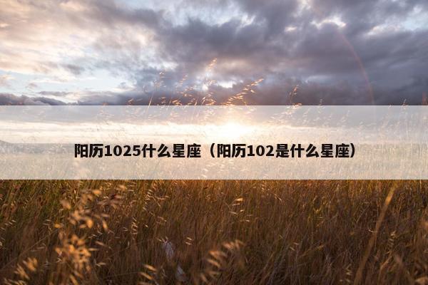 阳历1025什么星座（阳历102是什么星座）