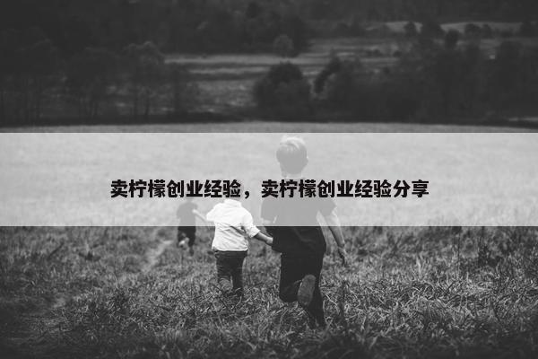 卖柠檬创业经验，卖柠檬创业经验分享