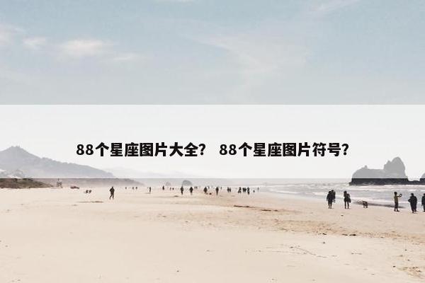 88个星座图片大全？ 88个星座图片符号？