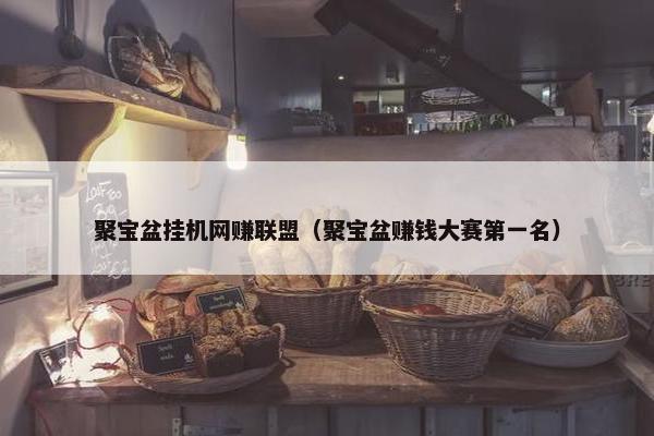 聚宝盆挂机网赚联盟（聚宝盆赚钱大赛第一名）