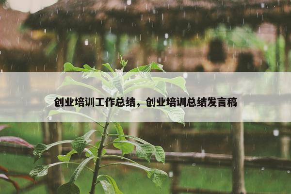 创业培训工作总结，创业培训总结发言稿