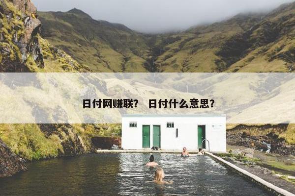 日付网赚联？ 日付什么意思？