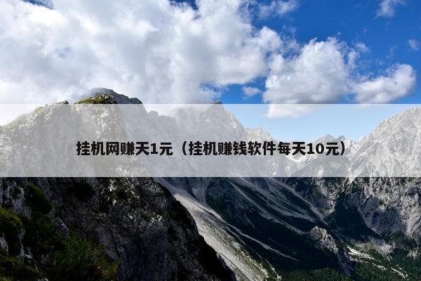 挂机网赚天1元（挂机赚钱软件每天10元）