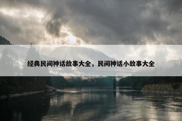 经典民间神话故事大全，民间神话小故事大全