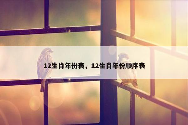 12生肖年份表，12生肖年份顺序表