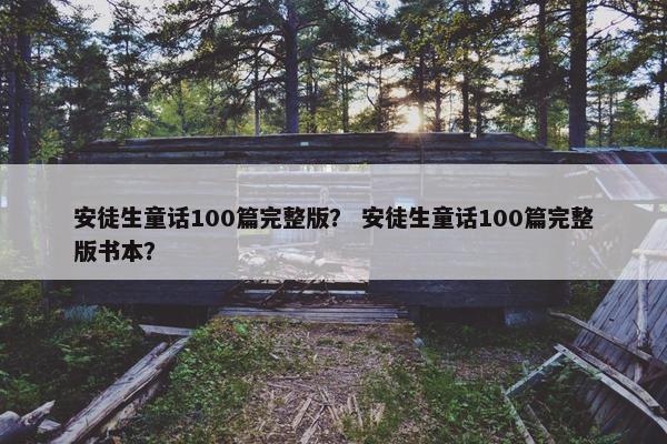安徒生童话100篇完整版？ 安徒生童话100篇完整版书本？