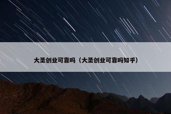 大圣创业可靠吗（大圣创业可靠吗知乎）