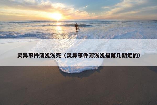 灵异事件簿浅浅死（灵异事件簿浅浅是第几期走的）