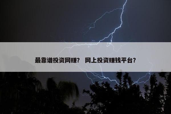 最靠谱投资网赚？ 网上投资赚钱平台？