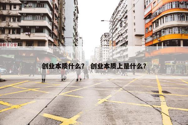 创业本质什么？ 创业本质上是什么？
