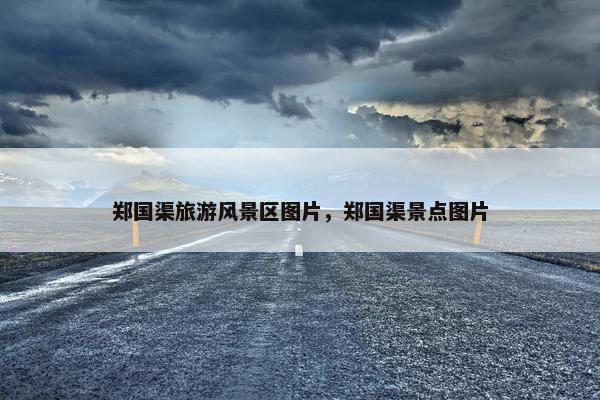 郑国渠旅游风景区图片，郑国渠景点图片