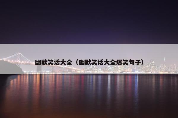 幽默笑话大全（幽默笑话大全爆笑句子）