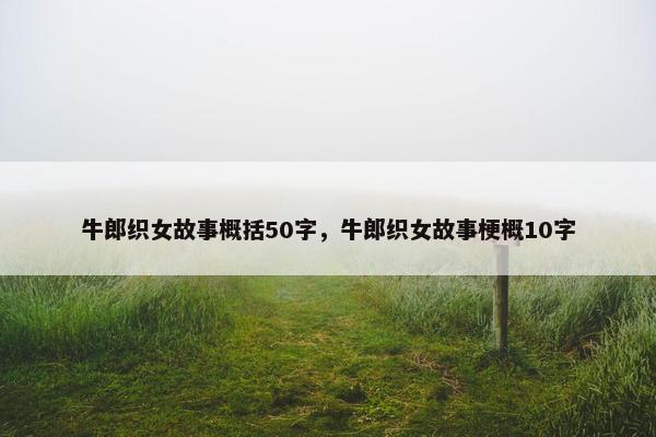 牛郎织女故事概括50字，牛郎织女故事梗概10字