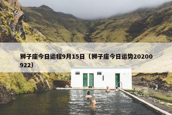 狮子座今日运程9月15日（狮子座今日运势20200922）