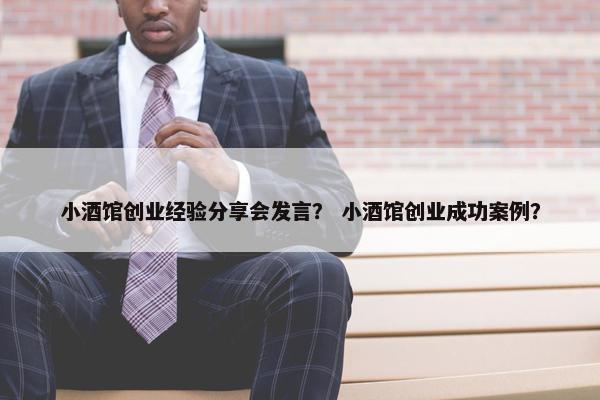 小酒馆创业经验分享会发言？ 小酒馆创业成功案例？