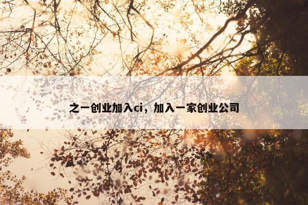 之一创业加入ci，加入一家创业公司