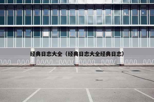 经典日志大全（经典日志大全经典日志）