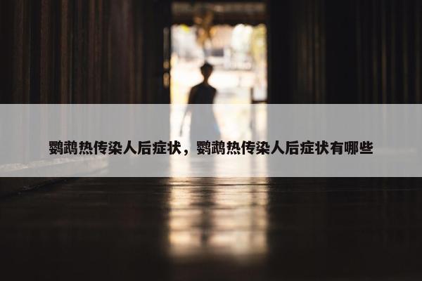 鹦鹉热传染人后症状，鹦鹉热传染人后症状有哪些