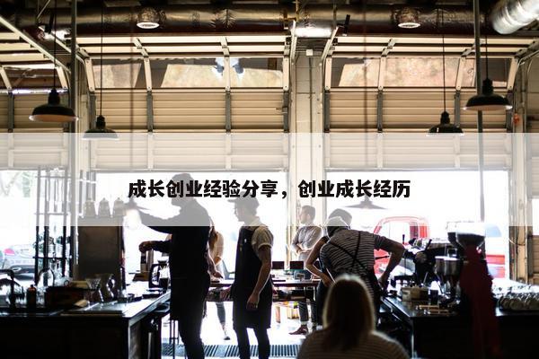 成长创业经验分享，创业成长经历