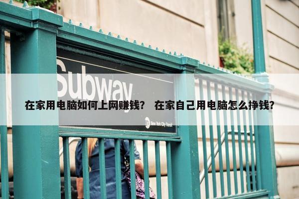 在家用电脑如何上网赚钱？ 在家自己用电脑怎么挣钱？