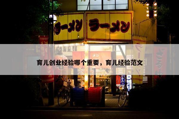 育儿创业经验哪个重要，育儿经验范文
