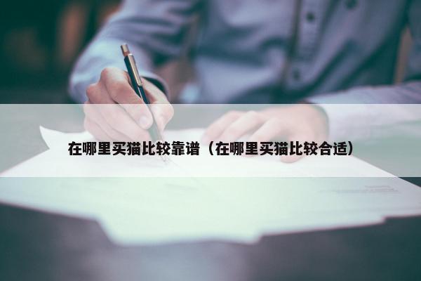 在哪里买猫比较靠谱（在哪里买猫比较合适）