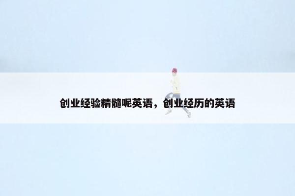 创业经验精髓呢英语，创业经历的英语