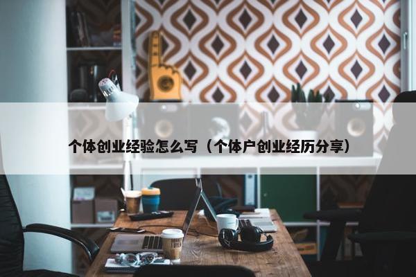 个体创业经验怎么写（个体户创业经历分享）