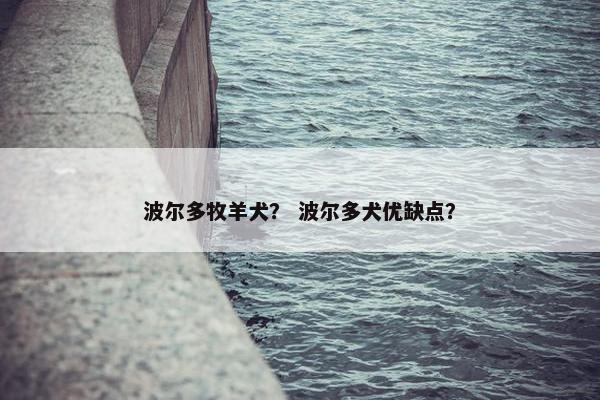 波尔多牧羊犬？ 波尔多犬优缺点？