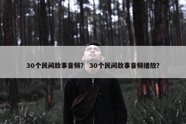 30个民间故事音频？ 30个民间故事音频播放？