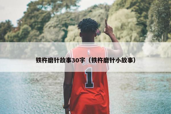 铁杵磨针故事30字（铁杵磨针小故事）