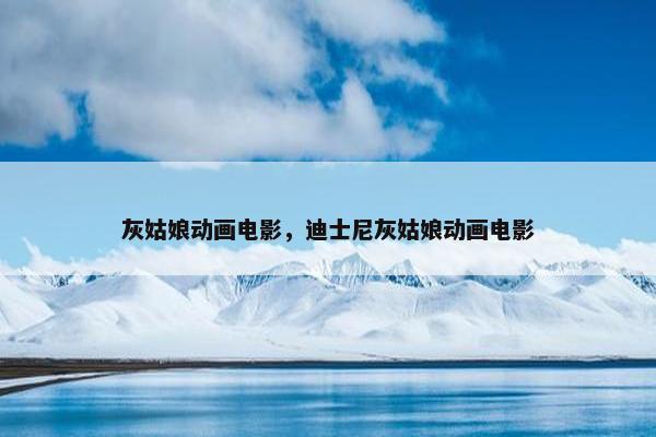灰姑娘动画电影，迪士尼灰姑娘动画电影