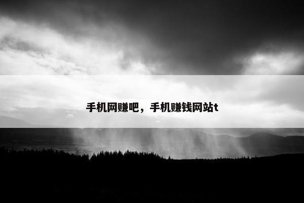 手机网赚吧，手机赚钱网站t