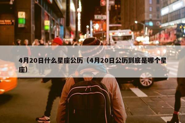 4月20日什么星座公历（4月20日公历到底是哪个星座）
