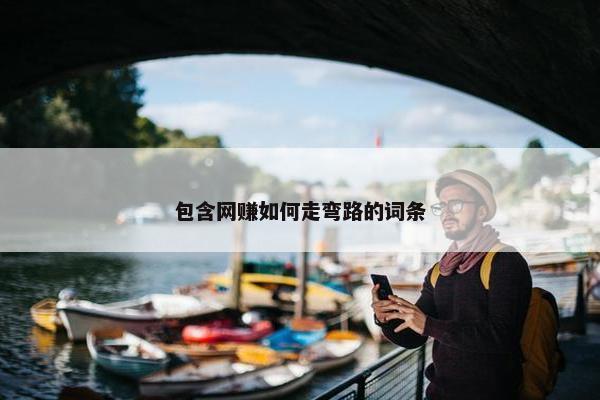 包含网赚如何走弯路的词条