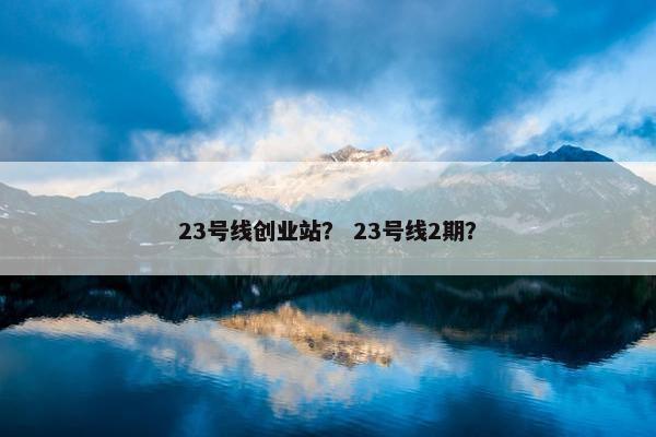 23号线创业站？ 23号线2期？