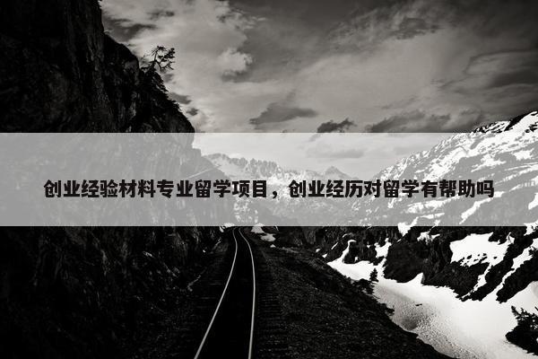 创业经验材料专业留学项目，创业经历对留学有帮助吗