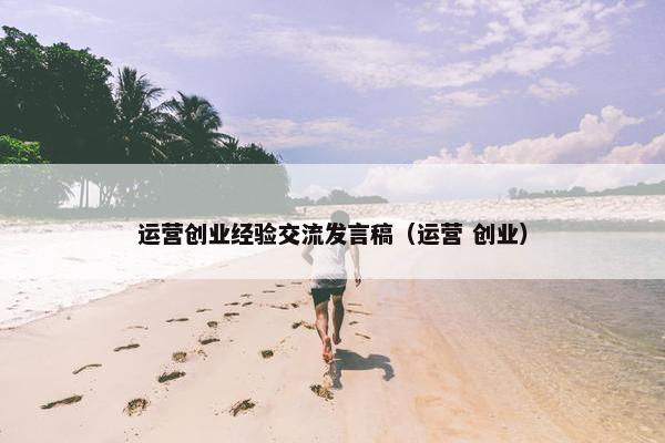 运营创业经验交流发言稿（运营 创业）