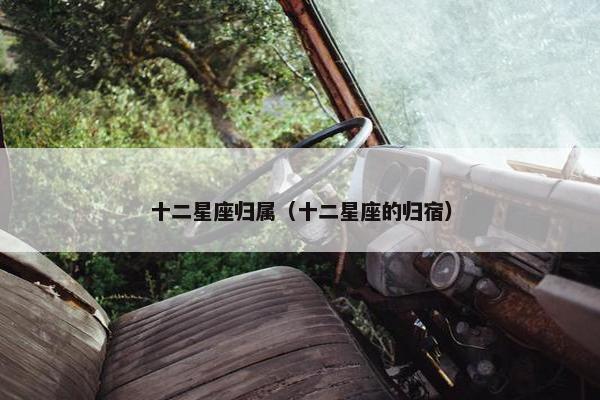 十二星座归属（十二星座的归宿）