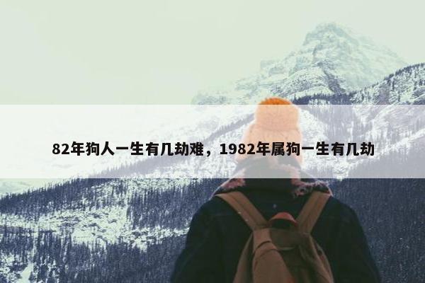 82年狗人一生有几劫难，1982年属狗一生有几劫
